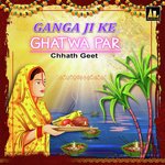 GANGA JI KE GHATWA PAR CHHATH GEET Album Download