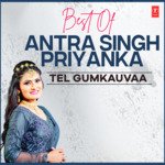 Best Of Antra Singh Priyanka Tel Gumkauvaa MP3 Download