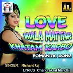 LOVE WALA MATTAR KHATAM KARBO - Nishant Raj Song Download