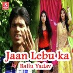 Jaan Lebu ka Ballu Yadav Album Download